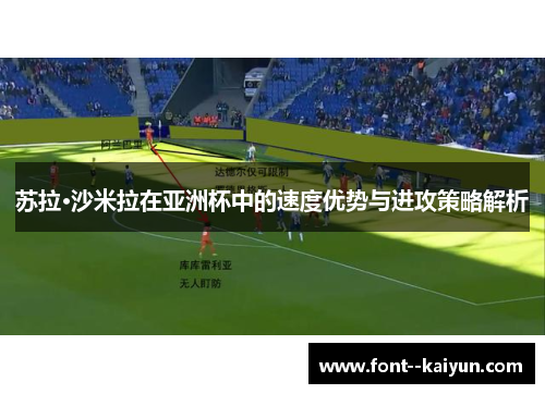 苏拉·沙米拉在亚洲杯中的速度优势与进攻策略解析 苏拉·沙米拉在亚洲杯中的速度优势与进攻策略解析