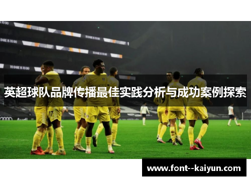 英超球队品牌传播最佳实践分析与成功案例探索