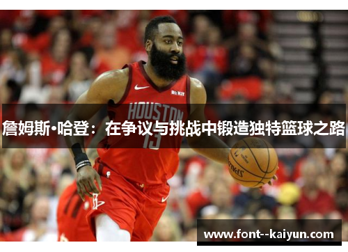 詹姆斯·哈登：在争议与挑战中锻造独特篮球之路