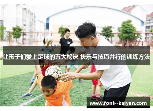 让孩子们爱上足球的五大秘诀 快乐与技巧并行的训练方法