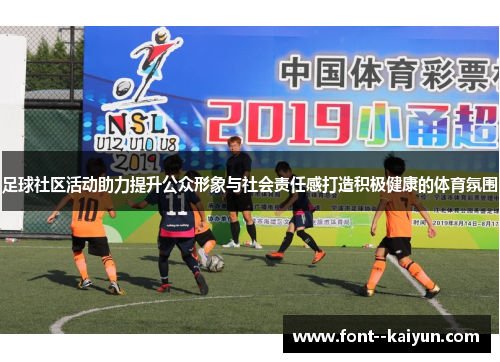 足球社区活动助力提升公众形象与社会责任感打造积极健康的体育氛围 足球社区活动助力提升公众形象与社会责任感打造积极健康的体育氛围