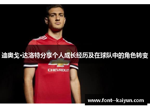 迪奥戈·达洛特分享个人成长经历及在球队中的角色转变 迪奥戈·达洛特分享个人成长经历及在球队中的角色转变