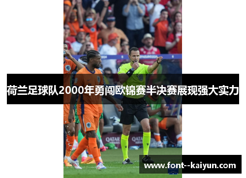 荷兰足球队2000年勇闯欧锦赛半决赛展现强大实力 荷兰足球队2000年勇闯欧锦赛半决赛展现强大实力
