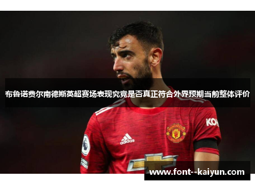布鲁诺费尔南德斯英超赛场表现究竟是否真正符合外界预期当前整体评价