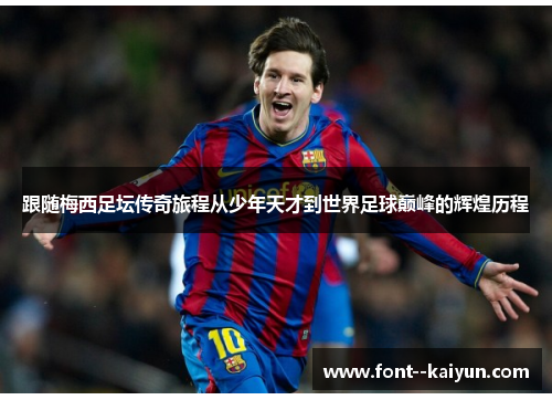 跟随梅西足坛传奇旅程从少年天才到世界足球巅峰的辉煌历程