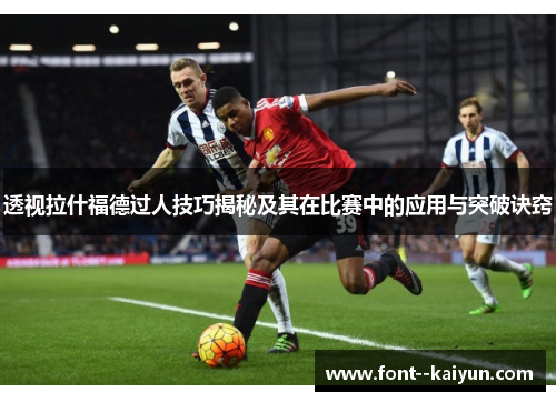 透视拉什福德过人技巧揭秘及其在比赛中的应用与突破诀窍