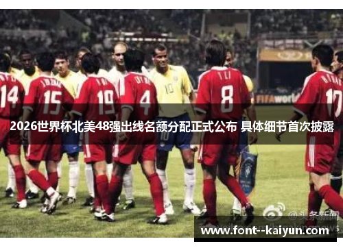2026世界杯北美48强出线名额分配正式公布 具体细节首次披露