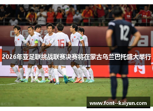 2026年亚足联挑战联赛决赛将在蒙古乌兰巴托盛大举行