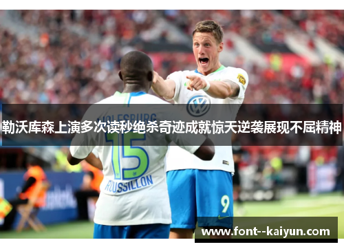 勒沃库森上演多次读秒绝杀奇迹成就惊天逆袭展现不屈精神