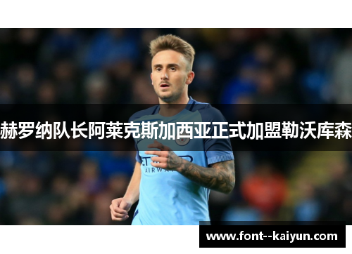 赫罗纳队长阿莱克斯加西亚正式加盟勒沃库森