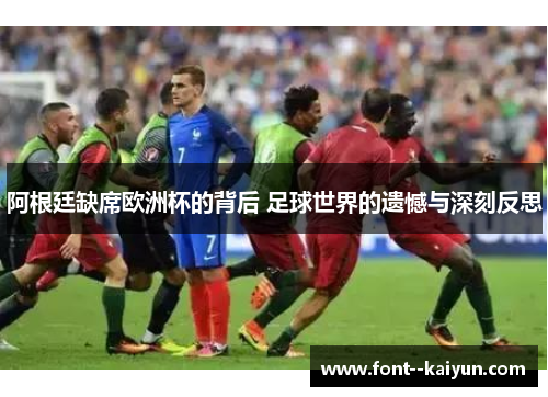 阿根廷缺席欧洲杯的背后 足球世界的遗憾与深刻反思