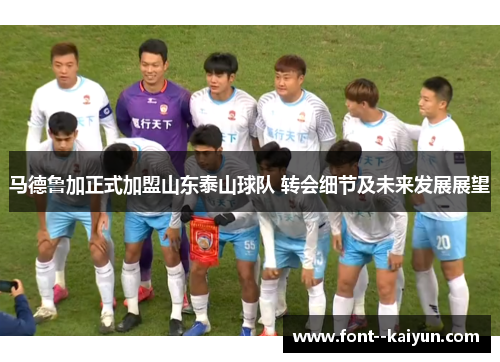 马德鲁加正式加盟山东泰山球队 转会细节及未来发展展望