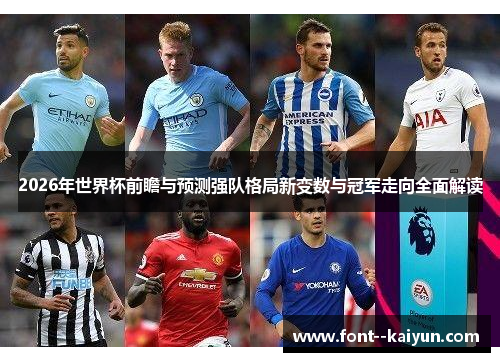 2026年世界杯前瞻与预测强队格局新变数与冠军走向全面解读
