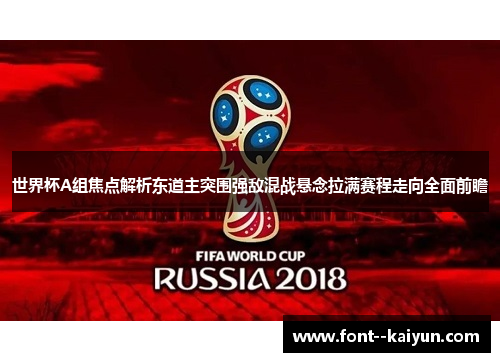 世界杯A组焦点解析东道主突围强敌混战悬念拉满赛程走向全面前瞻