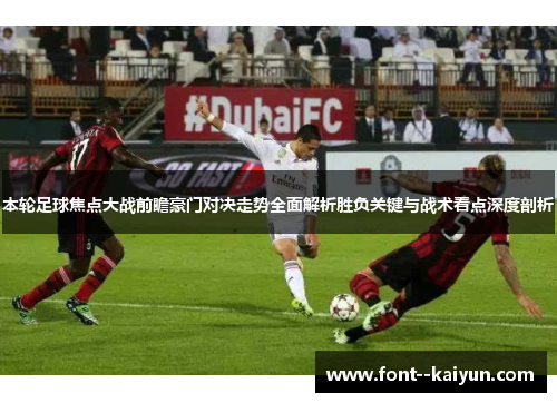 本轮足球焦点大战前瞻豪门对决走势全面解析胜负关键与战术看点深度剖析 本轮足球焦点大战前瞻豪门对决走势全面解析胜负关键与战术看点深度剖析