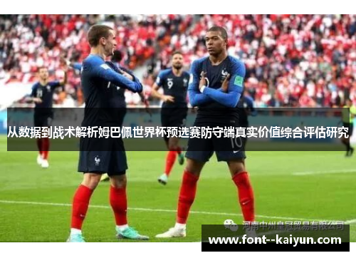 从数据到战术解析姆巴佩世界杯预选赛防守端真实价值综合评估研究