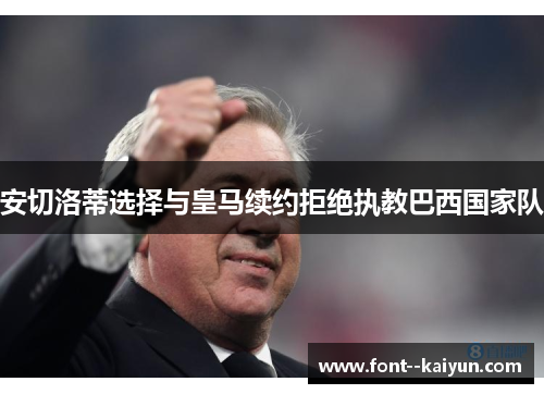 安切洛蒂选择与皇马续约拒绝执教巴西国家队 安切洛蒂选择与皇马续约拒绝执教巴西国家队