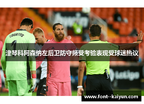 津琴科阿森纳左后卫防守频受考验表现受球迷热议